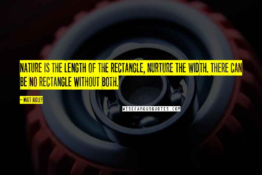 Matt Ridley Quotes: Nature is the length of the rectangle, nurture the width. There can be no rectangle without both.