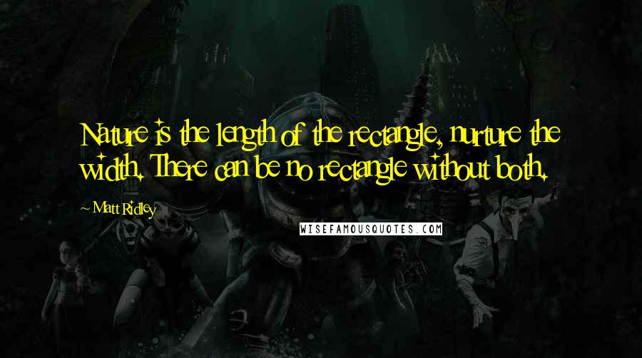 Matt Ridley Quotes: Nature is the length of the rectangle, nurture the width. There can be no rectangle without both.