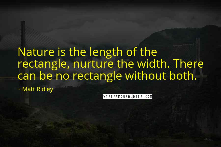 Matt Ridley Quotes: Nature is the length of the rectangle, nurture the width. There can be no rectangle without both.