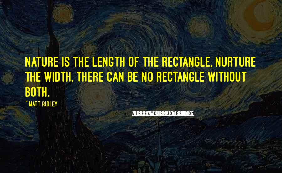 Matt Ridley Quotes: Nature is the length of the rectangle, nurture the width. There can be no rectangle without both.