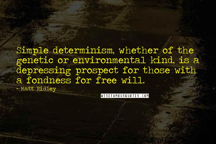 Matt Ridley Quotes: Simple determinism, whether of the genetic or environmental kind, is a depressing prospect for those with a fondness for free will.