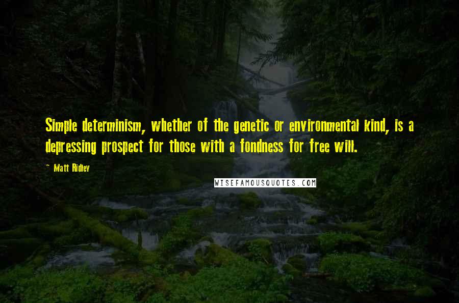 Matt Ridley Quotes: Simple determinism, whether of the genetic or environmental kind, is a depressing prospect for those with a fondness for free will.