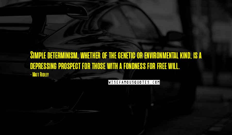 Matt Ridley Quotes: Simple determinism, whether of the genetic or environmental kind, is a depressing prospect for those with a fondness for free will.