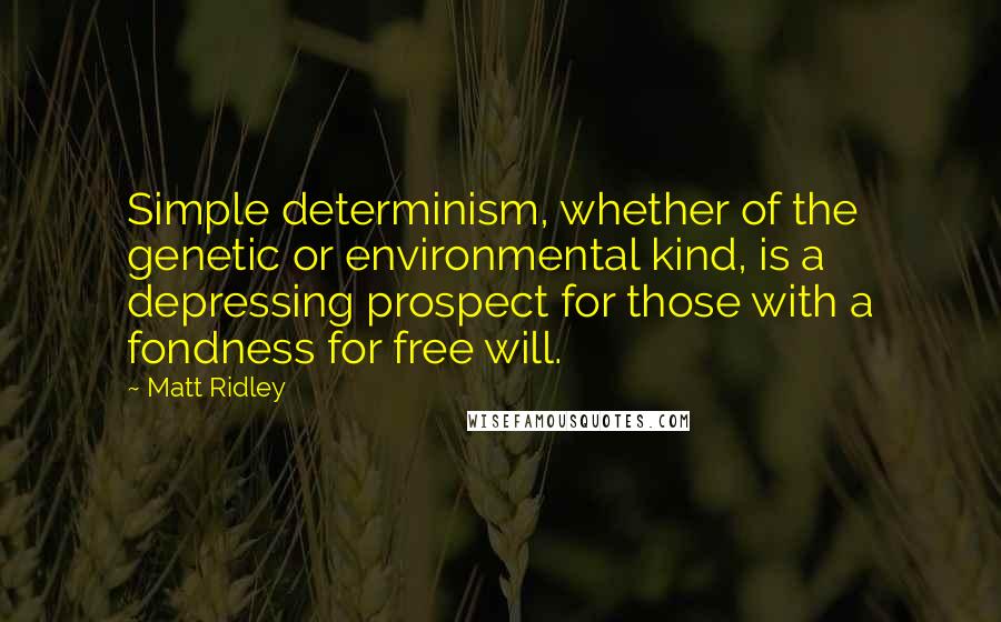 Matt Ridley Quotes: Simple determinism, whether of the genetic or environmental kind, is a depressing prospect for those with a fondness for free will.