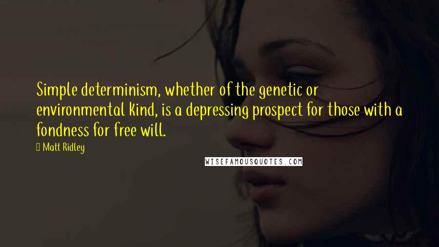 Matt Ridley Quotes: Simple determinism, whether of the genetic or environmental kind, is a depressing prospect for those with a fondness for free will.