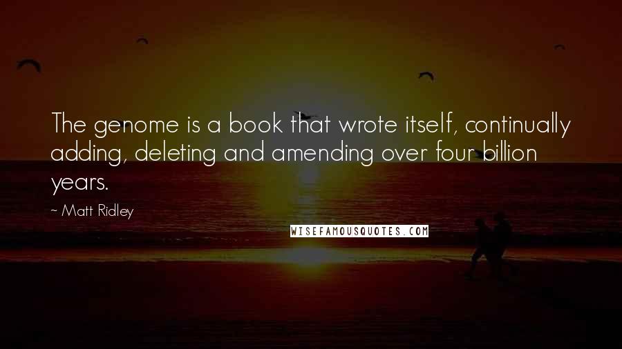 Matt Ridley Quotes: The genome is a book that wrote itself, continually adding, deleting and amending over four billion years.