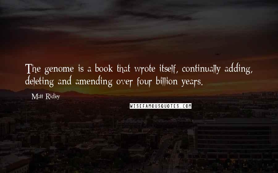 Matt Ridley Quotes: The genome is a book that wrote itself, continually adding, deleting and amending over four billion years.