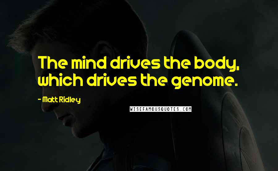 Matt Ridley Quotes: The mind drives the body, which drives the genome.