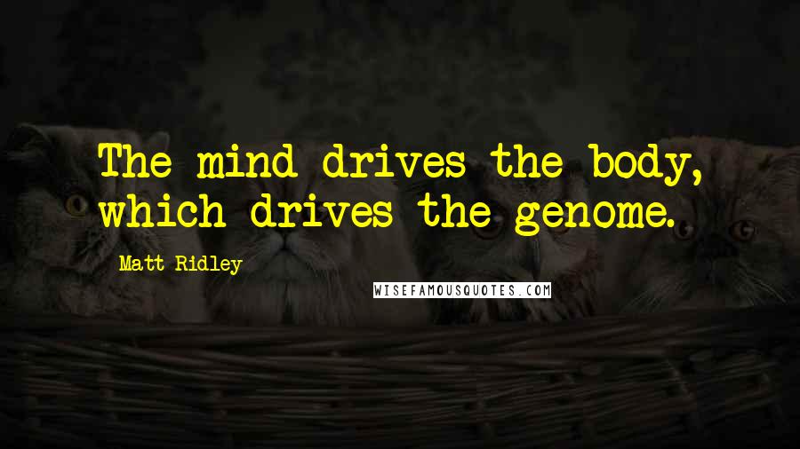 Matt Ridley Quotes: The mind drives the body, which drives the genome.