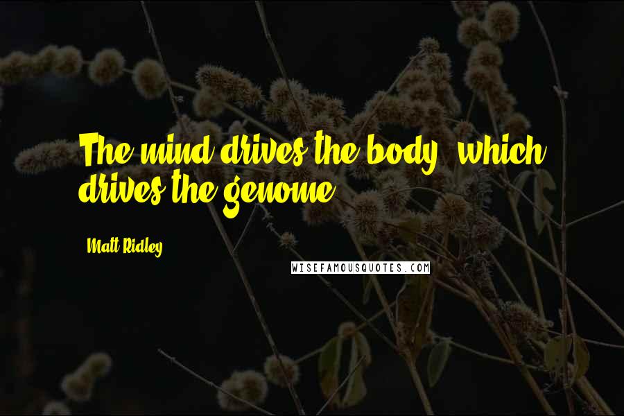 Matt Ridley Quotes: The mind drives the body, which drives the genome.