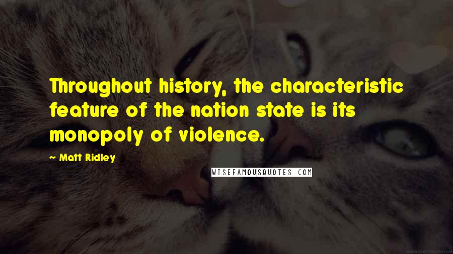 Matt Ridley Quotes: Throughout history, the characteristic feature of the nation state is its monopoly of violence.