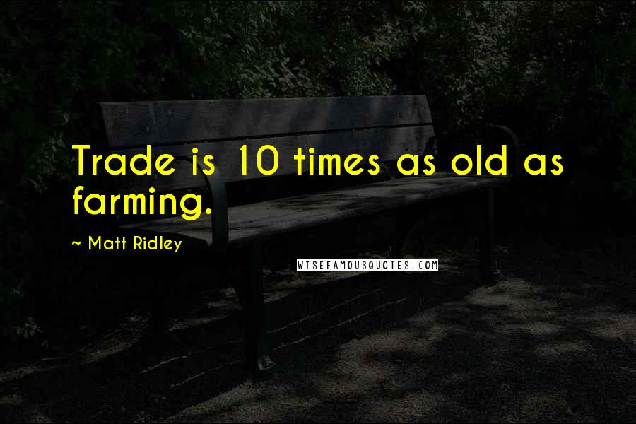 Matt Ridley Quotes: Trade is 10 times as old as farming.