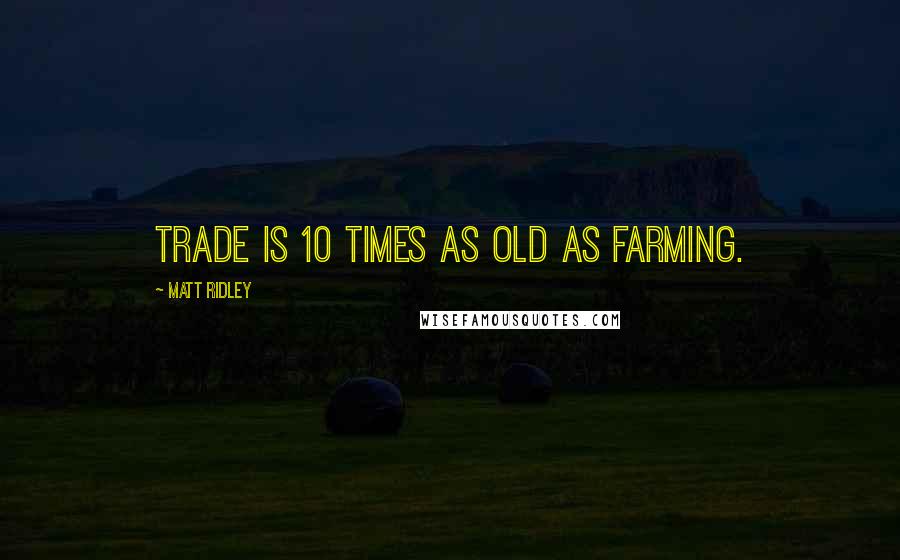 Matt Ridley Quotes: Trade is 10 times as old as farming.