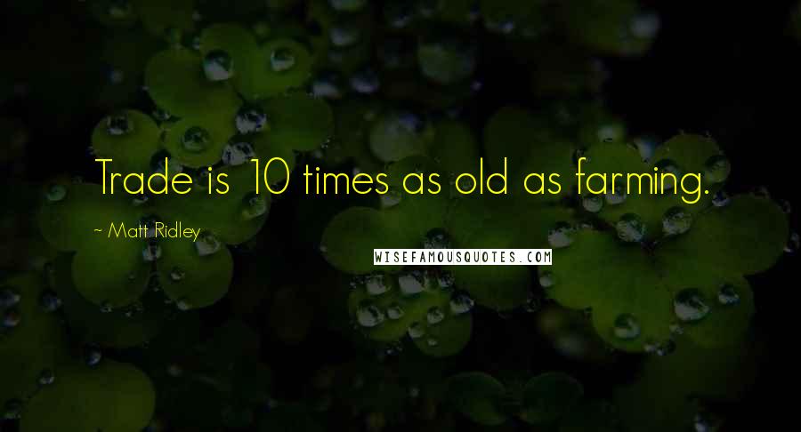 Matt Ridley Quotes: Trade is 10 times as old as farming.