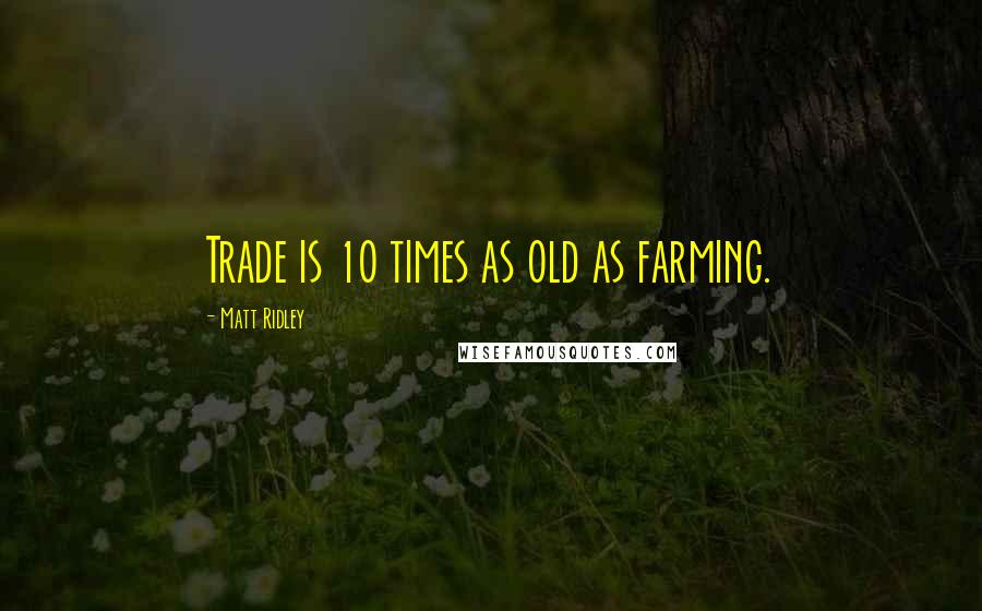 Matt Ridley Quotes: Trade is 10 times as old as farming.