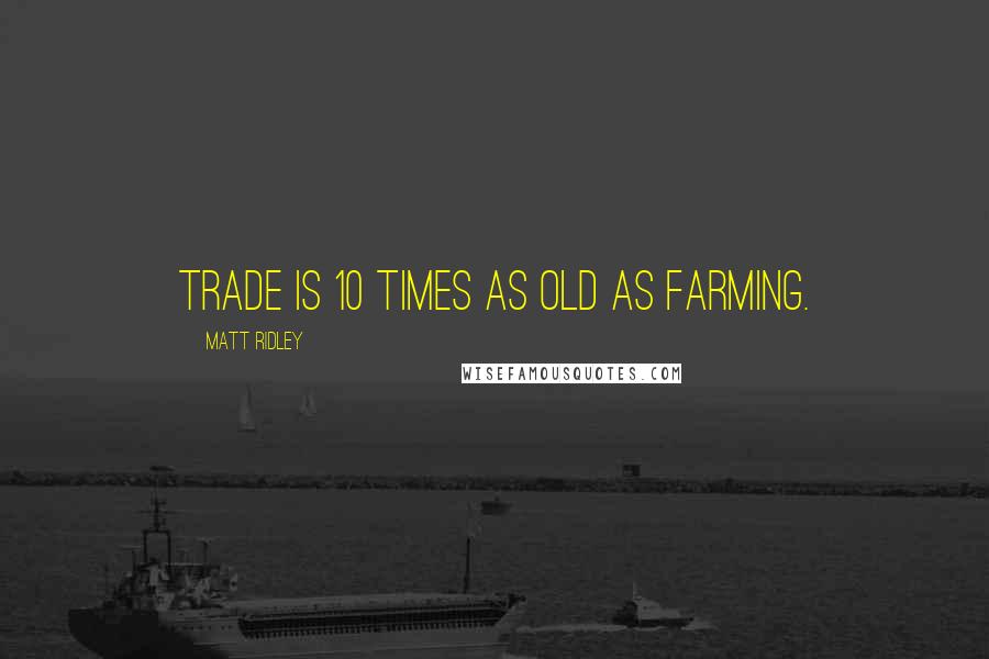 Matt Ridley Quotes: Trade is 10 times as old as farming.