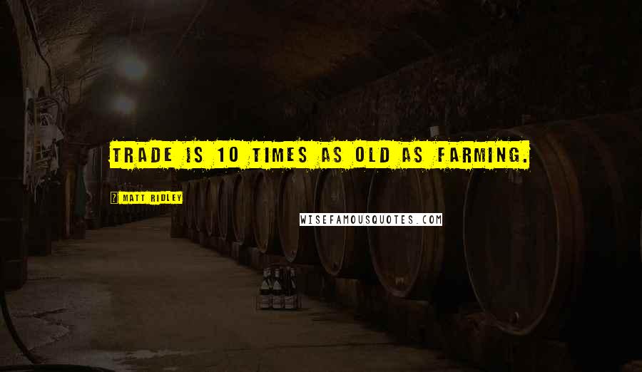 Matt Ridley Quotes: Trade is 10 times as old as farming.