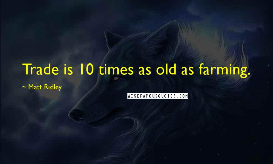 Matt Ridley Quotes: Trade is 10 times as old as farming.