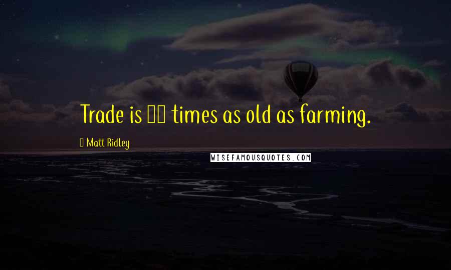 Matt Ridley Quotes: Trade is 10 times as old as farming.