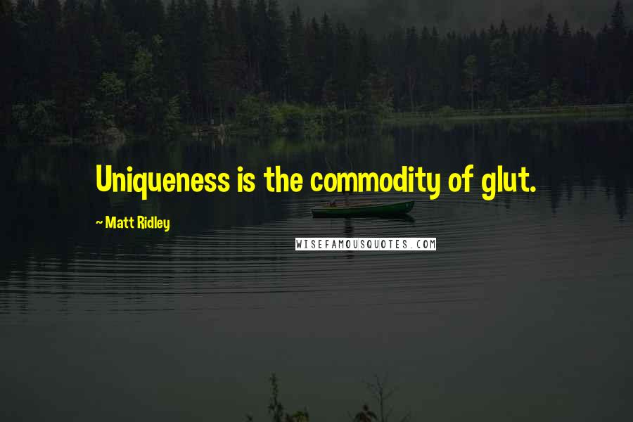 Matt Ridley Quotes: Uniqueness is the commodity of glut.