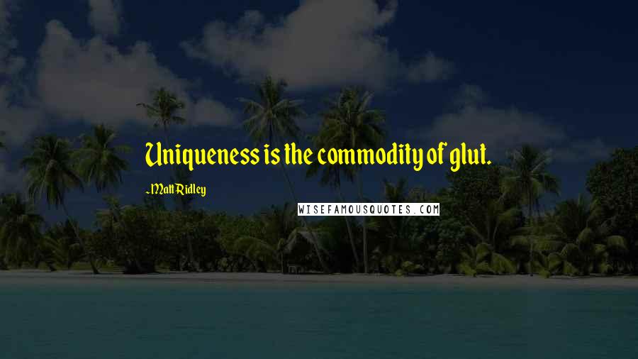 Matt Ridley Quotes: Uniqueness is the commodity of glut.