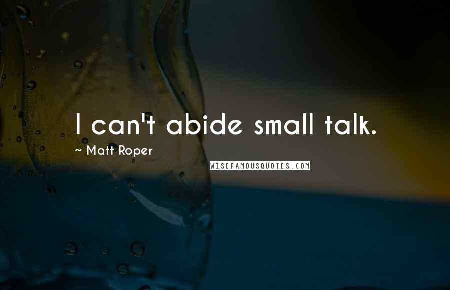 Matt Roper Quotes: I can't abide small talk.