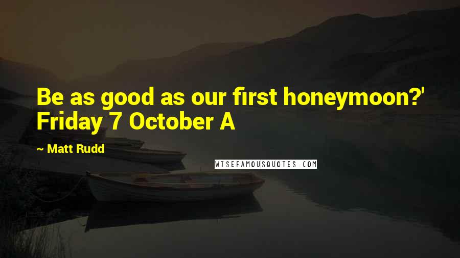 Matt Rudd Quotes: Be as good as our first honeymoon?' Friday 7 October A