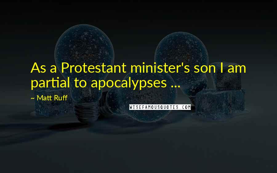 Matt Ruff Quotes: As a Protestant minister's son I am partial to apocalypses ...