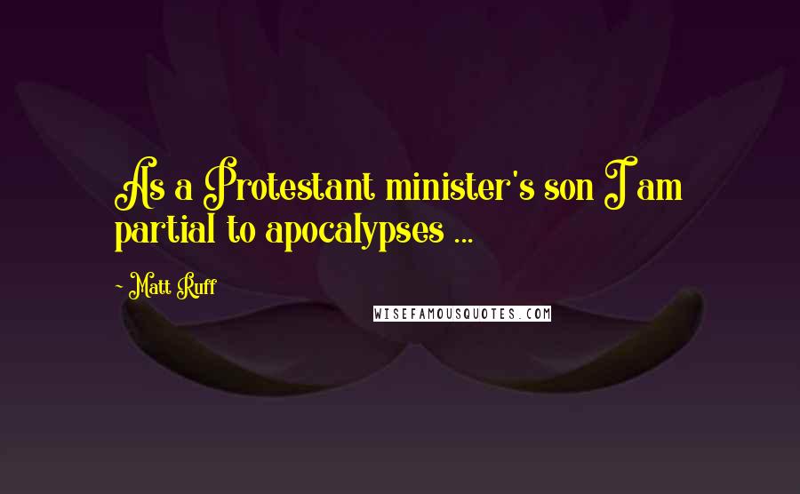 Matt Ruff Quotes: As a Protestant minister's son I am partial to apocalypses ...