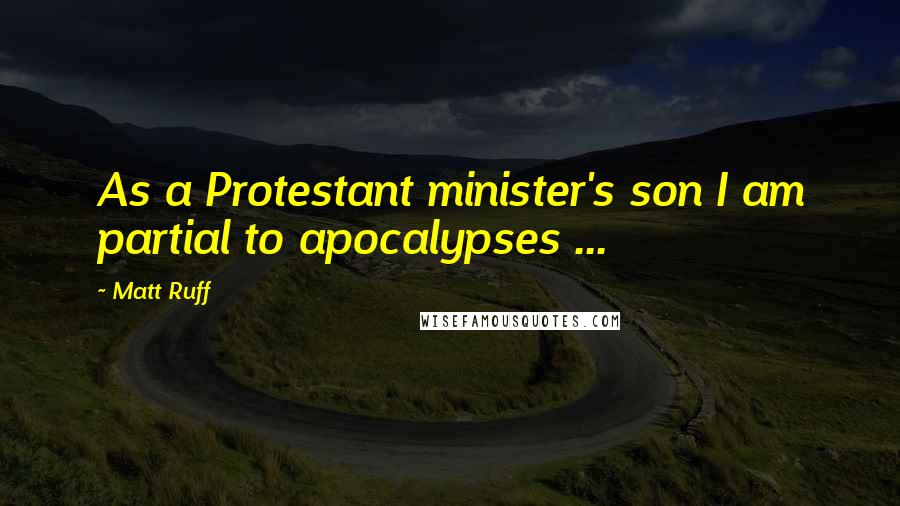 Matt Ruff Quotes: As a Protestant minister's son I am partial to apocalypses ...
