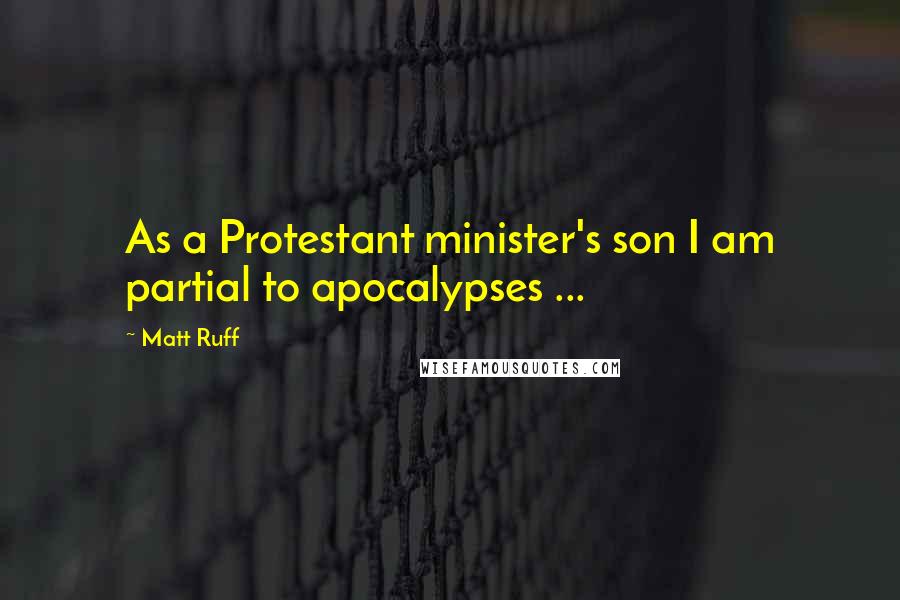 Matt Ruff Quotes: As a Protestant minister's son I am partial to apocalypses ...