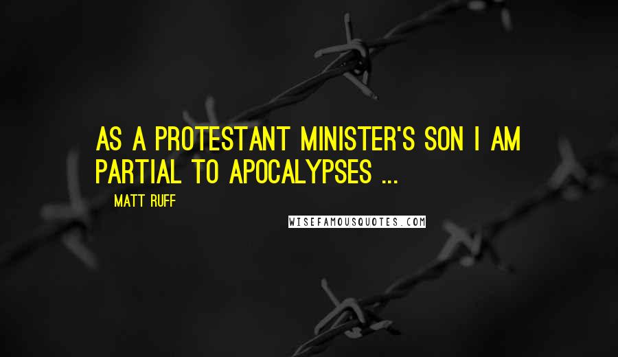 Matt Ruff Quotes: As a Protestant minister's son I am partial to apocalypses ...