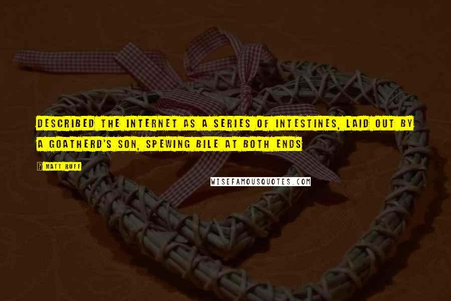 Matt Ruff Quotes: Described the Internet as a series of intestines, laid out by a goatherd's son, spewing bile at both ends