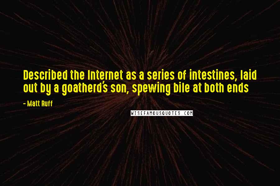 Matt Ruff Quotes: Described the Internet as a series of intestines, laid out by a goatherd's son, spewing bile at both ends