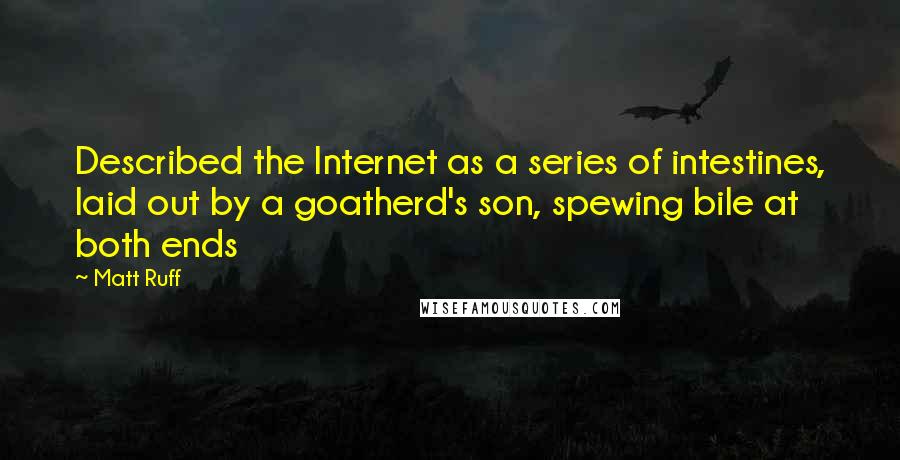 Matt Ruff Quotes: Described the Internet as a series of intestines, laid out by a goatherd's son, spewing bile at both ends