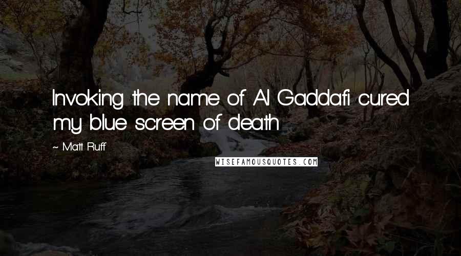 Matt Ruff Quotes: Invoking the name of Al Gaddafi cured my blue screen of death