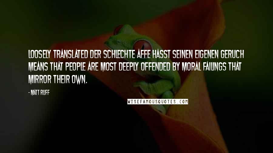 Matt Ruff Quotes: Loosely translated Der schlechte Affe hasst seinen eigenen Geruch means that people are most deeply offended by moral failings that mirror their own.