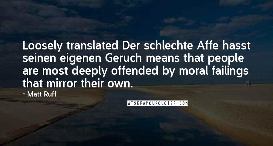 Matt Ruff Quotes: Loosely translated Der schlechte Affe hasst seinen eigenen Geruch means that people are most deeply offended by moral failings that mirror their own.