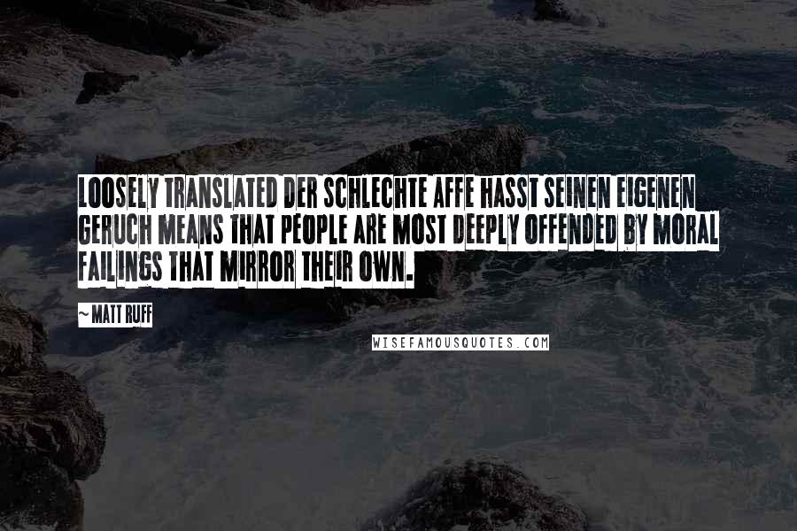 Matt Ruff Quotes: Loosely translated Der schlechte Affe hasst seinen eigenen Geruch means that people are most deeply offended by moral failings that mirror their own.