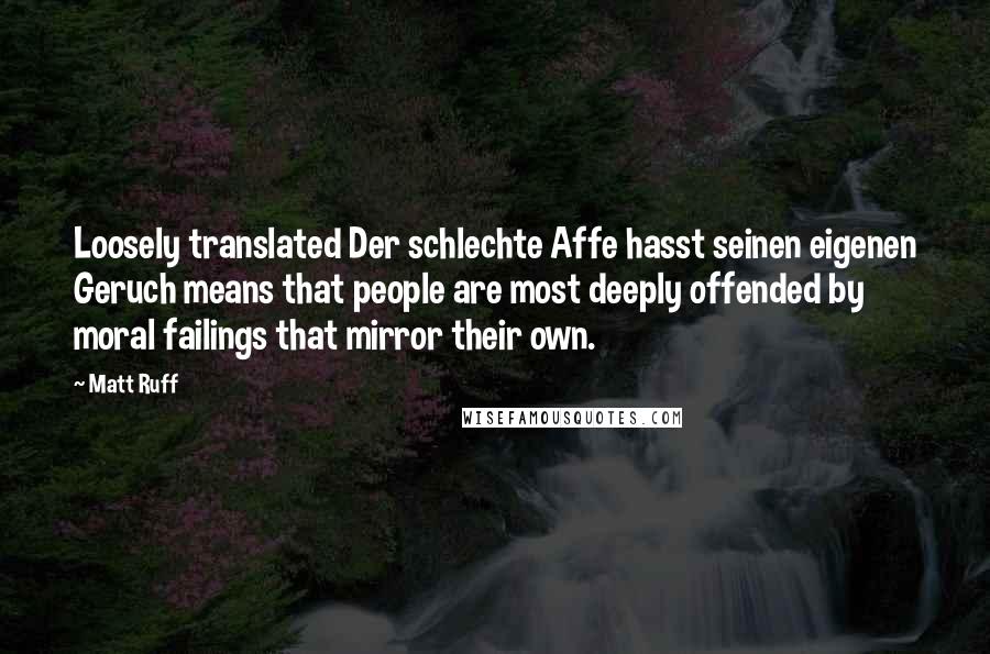 Matt Ruff Quotes: Loosely translated Der schlechte Affe hasst seinen eigenen Geruch means that people are most deeply offended by moral failings that mirror their own.