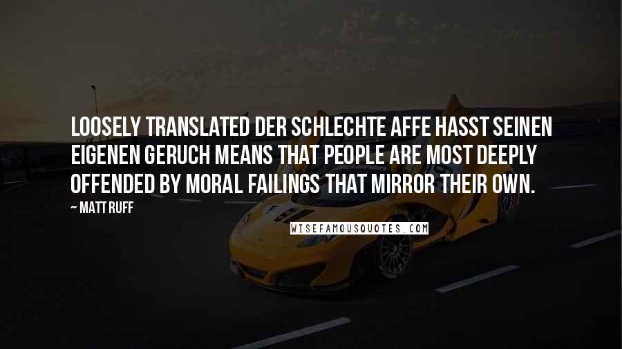 Matt Ruff Quotes: Loosely translated Der schlechte Affe hasst seinen eigenen Geruch means that people are most deeply offended by moral failings that mirror their own.