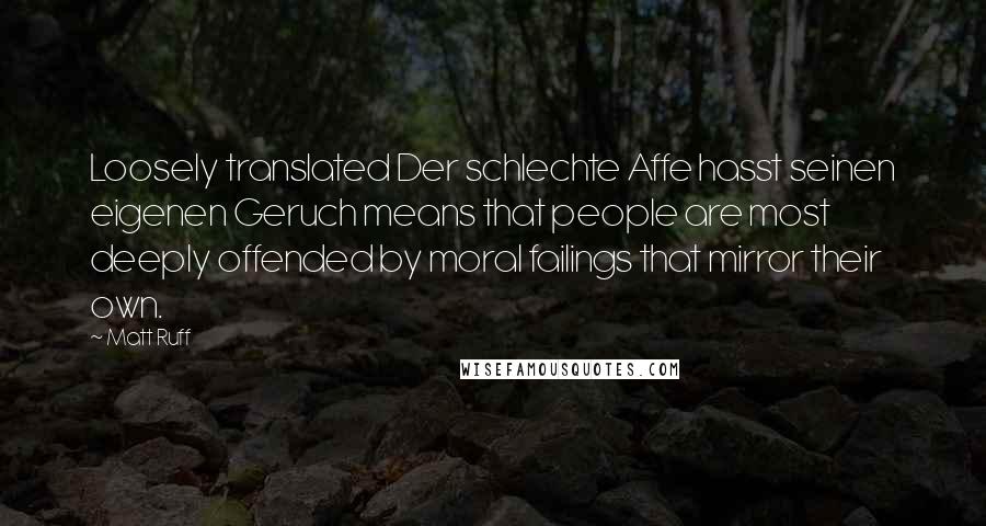 Matt Ruff Quotes: Loosely translated Der schlechte Affe hasst seinen eigenen Geruch means that people are most deeply offended by moral failings that mirror their own.