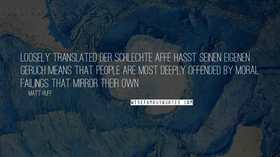 Matt Ruff Quotes: Loosely translated Der schlechte Affe hasst seinen eigenen Geruch means that people are most deeply offended by moral failings that mirror their own.