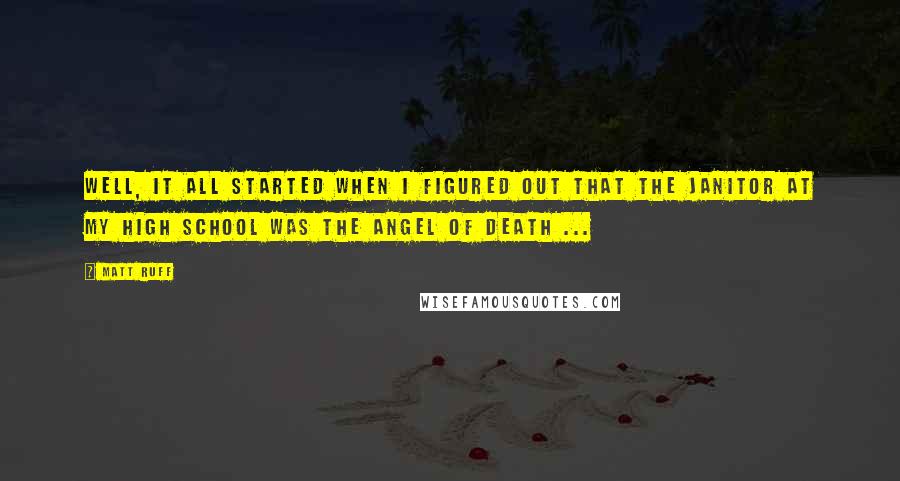 Matt Ruff Quotes: Well, it all started when I figured out that the janitor at my high school was the Angel of Death ...