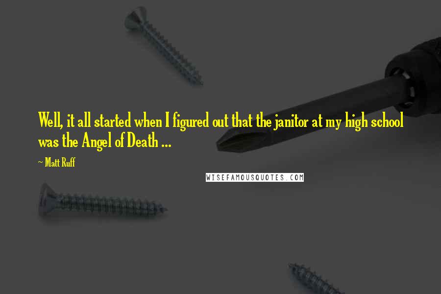 Matt Ruff Quotes: Well, it all started when I figured out that the janitor at my high school was the Angel of Death ...