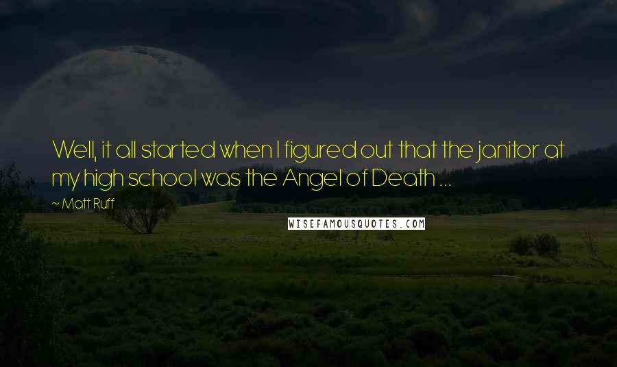 Matt Ruff Quotes: Well, it all started when I figured out that the janitor at my high school was the Angel of Death ...