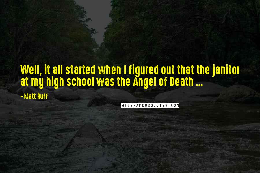 Matt Ruff Quotes: Well, it all started when I figured out that the janitor at my high school was the Angel of Death ...