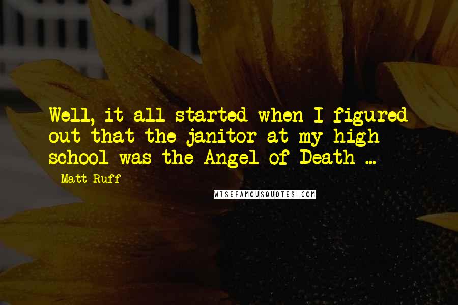 Matt Ruff Quotes: Well, it all started when I figured out that the janitor at my high school was the Angel of Death ...