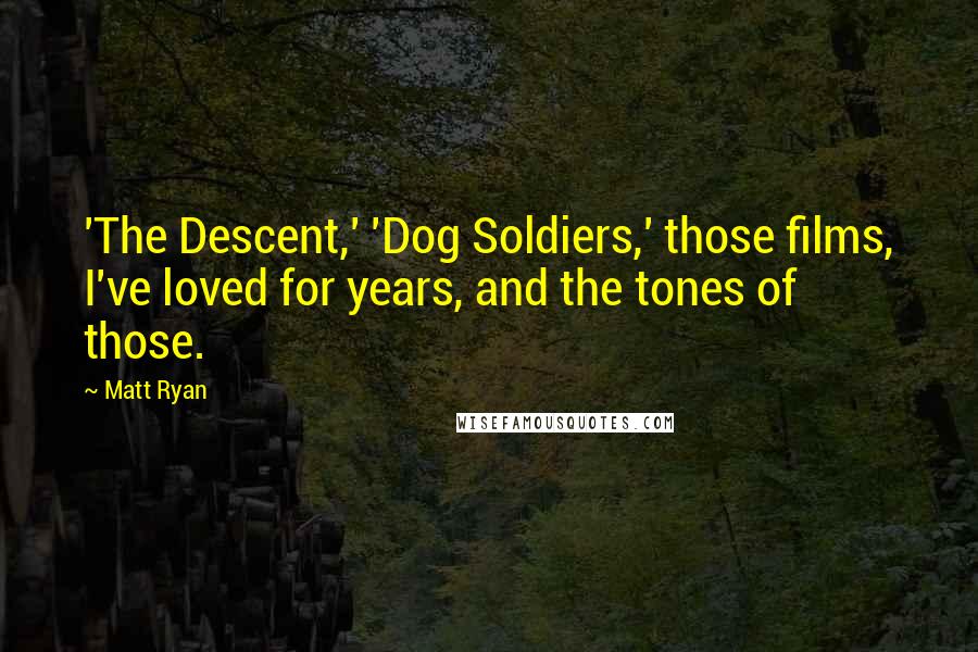 Matt Ryan Quotes: 'The Descent,' 'Dog Soldiers,' those films, I've loved for years, and the tones of those.