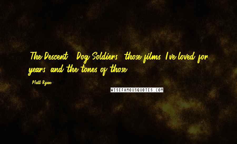 Matt Ryan Quotes: 'The Descent,' 'Dog Soldiers,' those films, I've loved for years, and the tones of those.